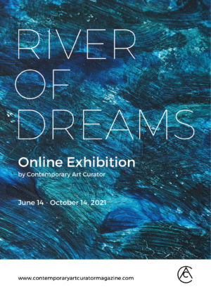 Participation à une exposition en ligne « River of dreams » organisée par Contemporary Art Curator Magazine du 14 juin au 14 octobre 2021.